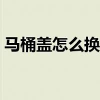 马桶盖怎么换图解图片（马桶盖怎么换图解）