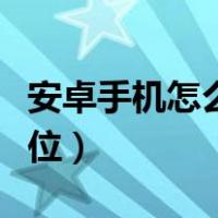 安卓手机怎么定位他人位置（安卓手机怎么定位）
