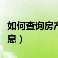 如何查询房产信息在哪里查（如何查询房产信息）
