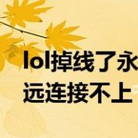 lol掉线了永远连接不上服务器（lol掉线了永远连接不上）