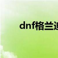 dnf格兰迪在哪个地图（dnf格兰迪）