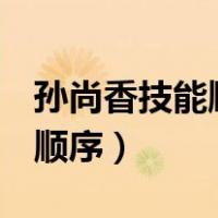 孙尚香技能顺序是213还是123（孙尚香技能顺序）