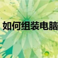 如何组装电脑主机插线（如何组装电脑主机）