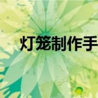 灯笼制作手工教程视频（灯笼制作手工）