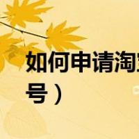 如何申请淘宝账号 另一个（如何申请淘宝账号）