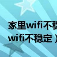 家里wifi不稳定网速时快时慢怎么提速（家里wifi不稳定）