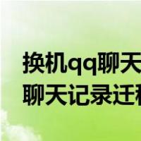 换机qq聊天记录怎么传到新手机（换手机qq聊天记录迁移）