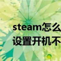 steam怎么设置开机不启动项（steam怎么设置开机不启动）