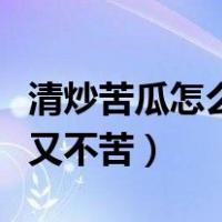 清炒苦瓜怎么炒好吃又不苦（苦瓜怎么炒好吃又不苦）
