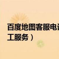 百度地图客服电话人工服务热线投诉（百度地图客服电话人工服务）
