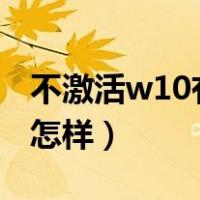 不激活w10有影响吗（不激活windows10会怎样）