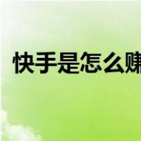 快手是怎么赚钱的啊?（快手是怎么赚钱的）