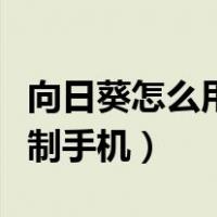 向日葵怎么用电脑远程控制手机（电脑远程控制手机）