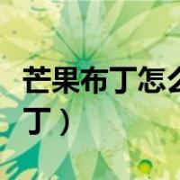 芒果布丁怎么做简单又好吃（布丁粉怎么做布丁）
