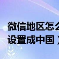微信地区怎么设置成中国大陆（微信地区怎么设置成中国）