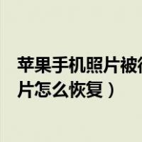 苹果手机照片被彻底删除怎么恢复（苹果手机最近删除的照片怎么恢复）