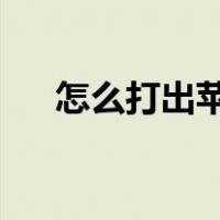 怎么打出苹果（丶怎么打出来iphone）