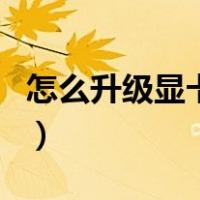 怎么升级显卡驱动win10（怎么升级显卡驱动）
