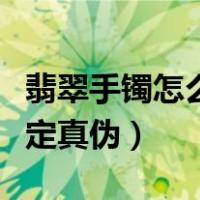 翡翠手镯怎么鉴定真伪图片（翡翠手镯怎么鉴定真伪）