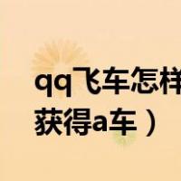 qq飞车怎样获得a车幻影天流（qq飞车怎样获得a车）