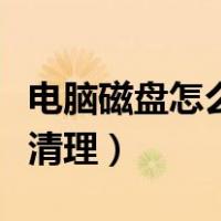 电脑磁盘怎么清理没用的东西（电脑磁盘怎么清理）