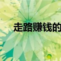 走路赚钱的app哪个最可靠（走路赚钱）