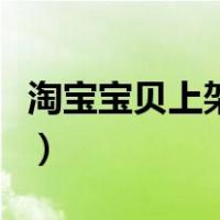 淘宝宝贝上架技巧和方法（淘宝宝贝上架技巧）