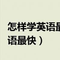 怎样学英语最快最有效的方法初中（怎样学英语最快）