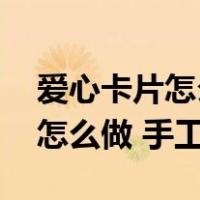 爱心卡片怎么做 手工简单又漂亮（爱心卡片怎么做 手工）