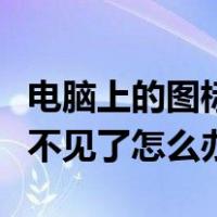 电脑上的图标不见了怎么办呢（电脑上的图标不见了怎么办）