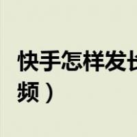 快手怎样发长视频教程全集（快手怎样发长视频）