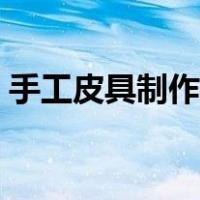 手工皮具制作教程大全（手工皮具制作教程）