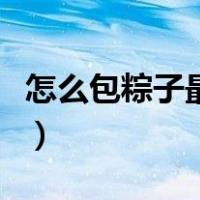怎么包粽子最简单又好看（怎么包粽子最简单）