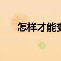 怎样才能变漂亮呢（怎样才能变漂亮）
