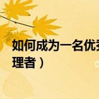 如何成为一名优秀的管理者演讲稿（如何成为一名优秀的管理者）