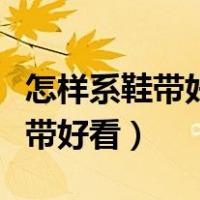 怎样系鞋带好看又简单慢教程视频（怎样系鞋带好看）