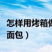 怎样用烤箱做面包好吃又简单（怎样用烤箱做面包）