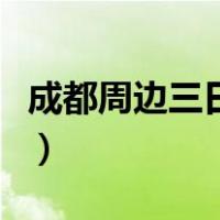 成都周边三日游的最佳地方在哪里（成都周边）