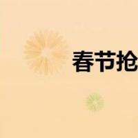 春节抢票技巧（春节抢票攻略）