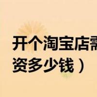 开个淘宝店需要多少费用（开个淘宝店需要投资多少钱）