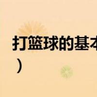 打篮球的基本技巧和方法（打篮球的基本技巧）