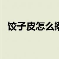 饺子皮怎么擀的又薄又圆（饺子皮怎么擀）