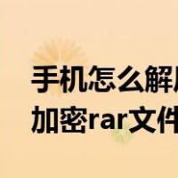 手机怎么解压加密rar文件夹（手机怎么解压加密rar文件）