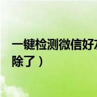 一键检测微信好友是否将你删除（怎么检测微信好友把你删除了）