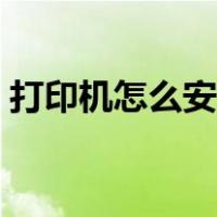 打印机怎么安装视频教程（打印机怎么安装）