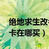 绝地求生改名卡在哪买2022（绝地求生改名卡在哪买）