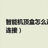 智能机顶盒怎么连接电视节目（智能网络机顶盒怎么与电视连接）
