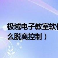 极域电子教室软件怎么脱离控制代码（极域电子教室软件怎么脱离控制）