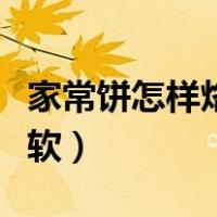 家常饼怎样烙才松软层次（家常饼怎样烙才松软）
