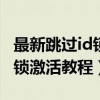 最新跳过id锁激活教程能打电话（最新跳过id锁激活教程）